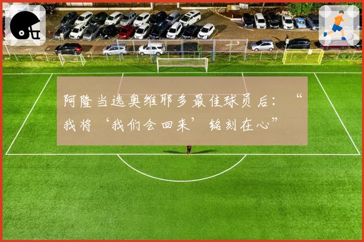 阿隆当选奥维耶多最佳球员后:“我将‘我们会回来’铭刻在心”