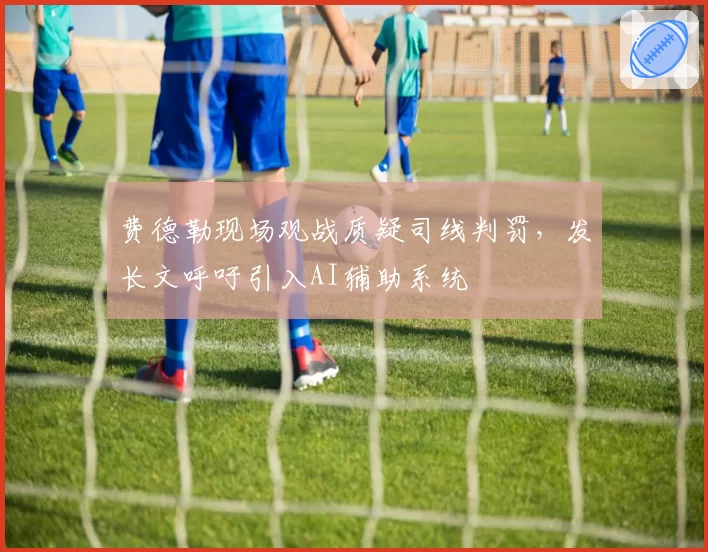 费德勒现场观战质疑司线判罚，发长文呼吁引入AI辅助系统