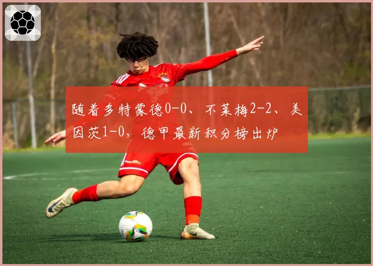 随着多特蒙德0-0、不莱梅2-2、美因茨1-0，德甲最新积分榜出炉