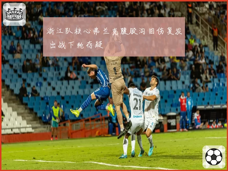浙江队核心弗兰克腹股沟旧伤复发 出战下轮存疑