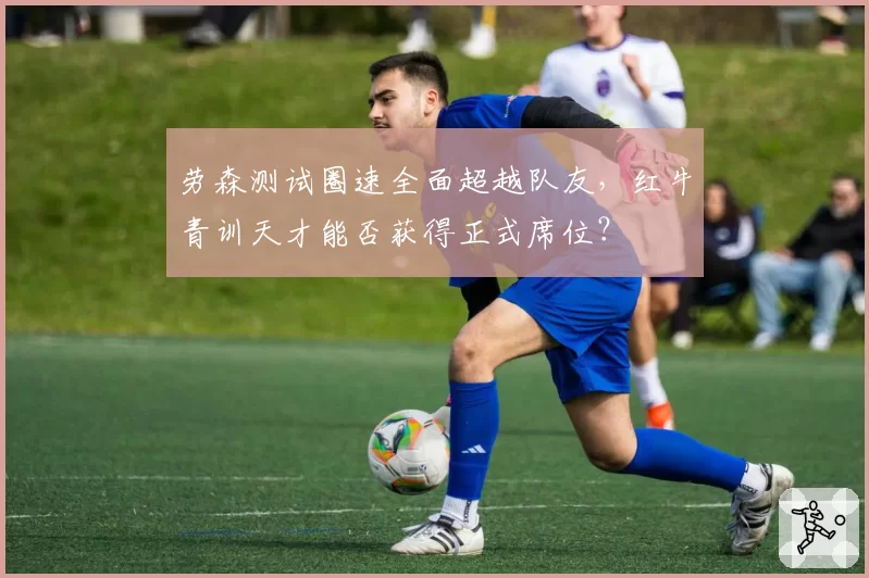 劳森测试圈速全面超越队友，红牛青训天才能否获得正式席位？