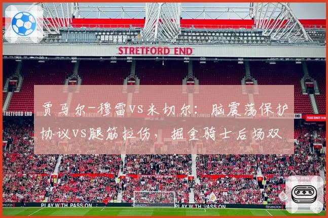 贾马尔-穆雷vs米切尔:脑震荡保护协议vs腿筋拉伤,掘金骑士后场双枪的恢复对比
