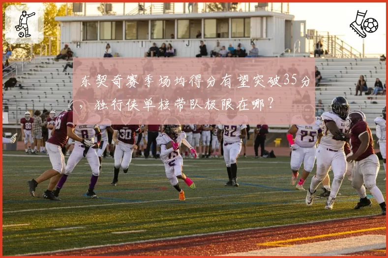 东契奇赛季场均得分有望突破35分，独行侠单核带队极限在哪？