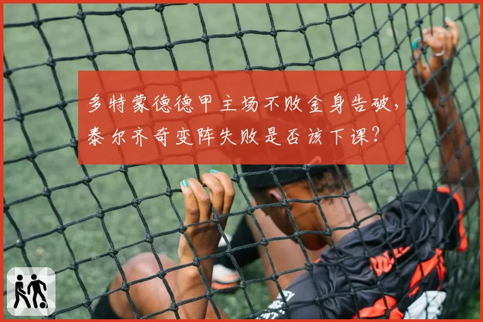 多特蒙德德甲主场不败金身告破，泰尔齐奇变阵失败是否该下课？