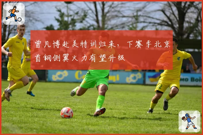 曾凡博赴美特训归来，下赛季北京首钢侧翼火力有望升级