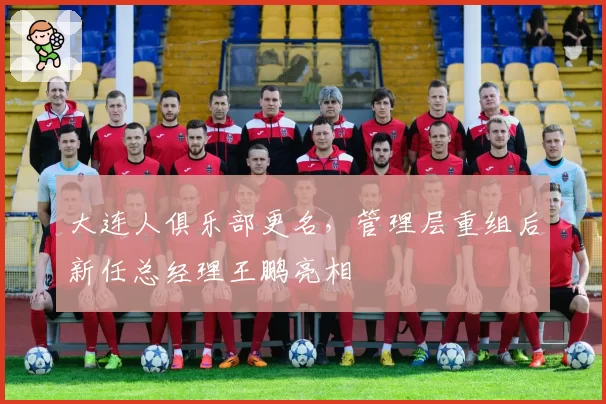 大连人俱乐部更名，管理层重组后新任总经理王鹏亮相