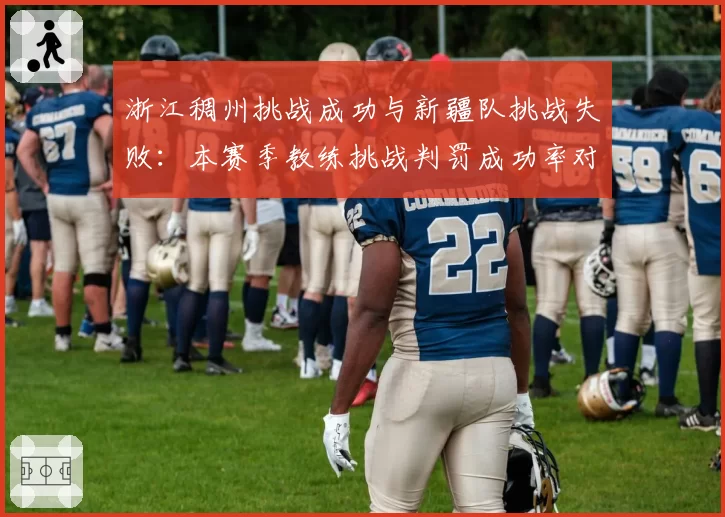 浙江稠州挑战成功与新疆队挑战失败：本赛季教练挑战判罚成功率对比