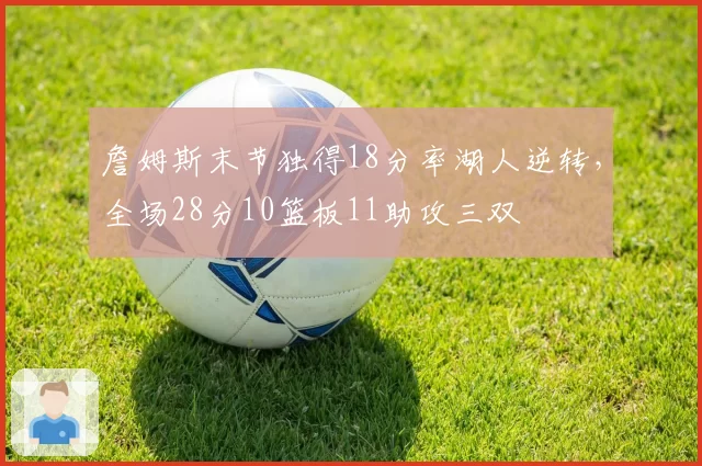 詹姆斯末节独得18分率湖人逆转，全场28分10篮板11助攻三双