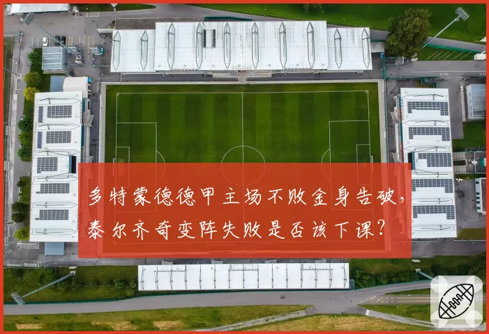 多特蒙德德甲主场不败金身告破，泰尔齐奇变阵失败是否该下课？