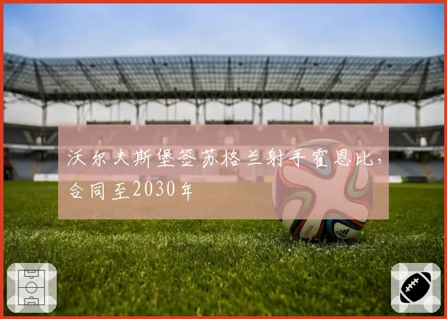 沃尔夫斯堡签苏格兰射手霍恩比，合同至2030年