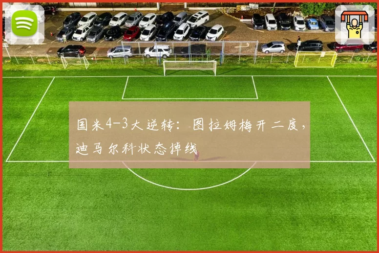 国米4-3大逆转:图拉姆梅开二度,迪马尔科状态掉线