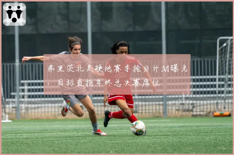 弗里茨北美硬地赛季抢分计划曝光，目标直指年终总决赛席位