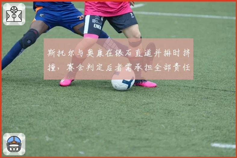 斯托尔与奥康在银石直道并排时挤撞，赛会判定后者需承担全部责任