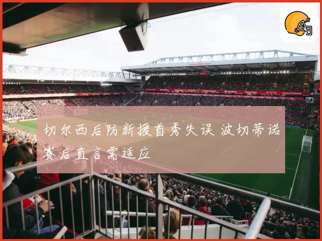 切尔西后防新援首秀失误 波切蒂诺赛后直言需适应