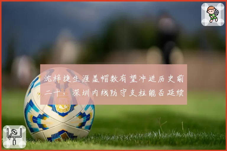 沈梓捷生涯盖帽数有望冲进历史前二十，深圳内线防守支柱能否延续？