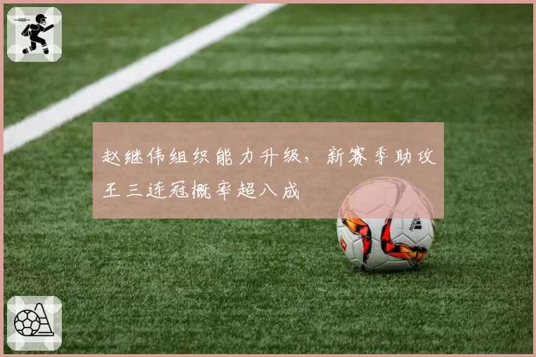赵继伟组织能力升级，新赛季助攻王三连冠概率超八成