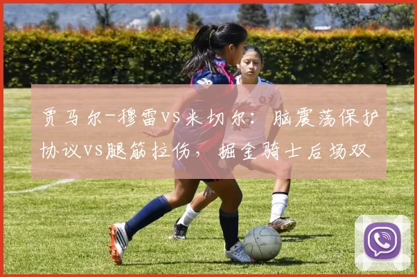 贾马尔-穆雷vs米切尔：脑震荡保护协议vs腿筋拉伤，掘金骑士后场双枪的恢复对比
