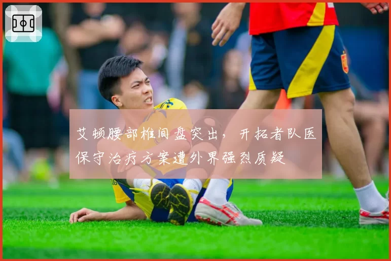 艾顿腰部椎间盘突出，开拓者队医保守治疗方案遭外界强烈质疑