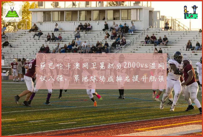萨巴伦卡澳网卫冕积分2000vs温网仅八强,草地球场成排名提升瓶颈