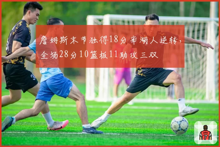 詹姆斯末节独得18分率湖人逆转，全场28分10篮板11助攻三双