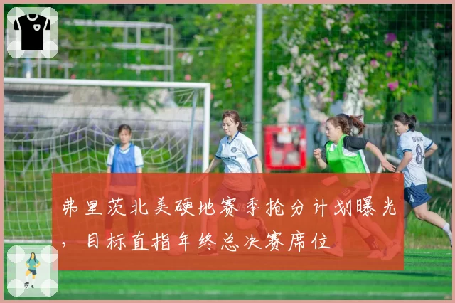弗里茨北美硬地赛季抢分计划曝光，目标直指年终总决赛席位